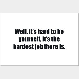 Well, it’s hard to be yourself, it’s the hardest job there is Posters and Art